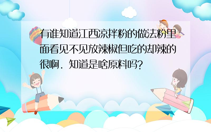 有谁知道江西凉拌粉的做法粉里面看见不见放辣椒但吃的却辣的很啊．知道是啥原料吗?