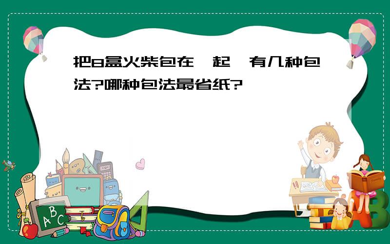 把8盒火柴包在一起,有几种包法?哪种包法最省纸?