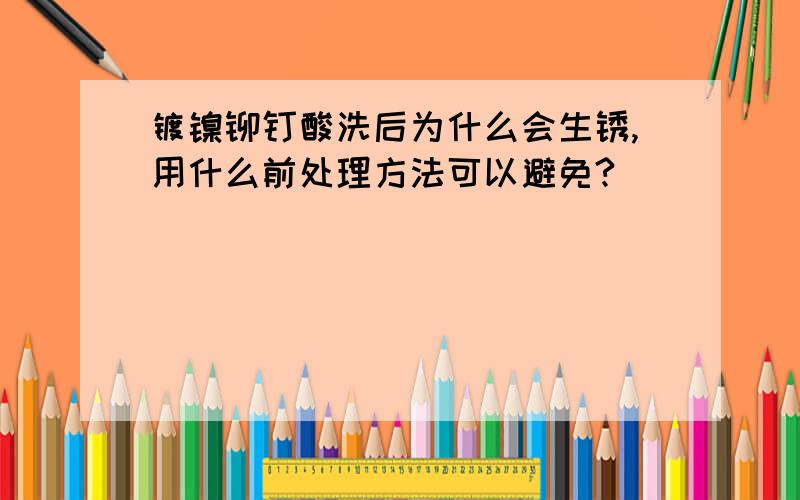 镀镍铆钉酸洗后为什么会生锈,用什么前处理方法可以避免?