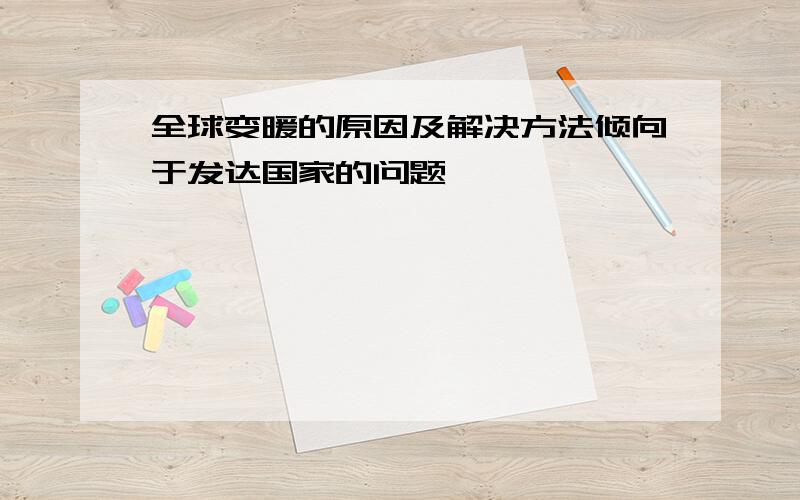 全球变暖的原因及解决方法倾向于发达国家的问题