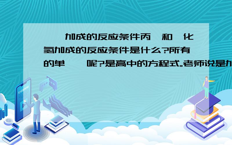 烯烃加成的反应条件丙烯和溴化氢加成的反应条件是什么?所有的单烯烃呢?是高中的方程式。老师说是加热。做题时答案又写的是催化剂。