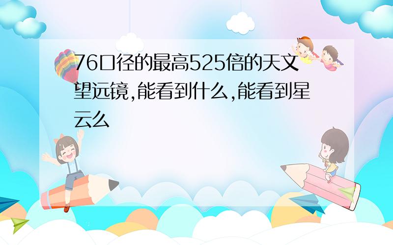 76口径的最高525倍的天文望远镜,能看到什么,能看到星云么