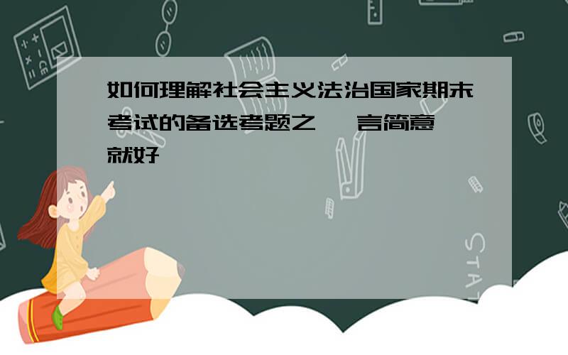 如何理解社会主义法治国家期末考试的备选考题之一 言简意赅就好