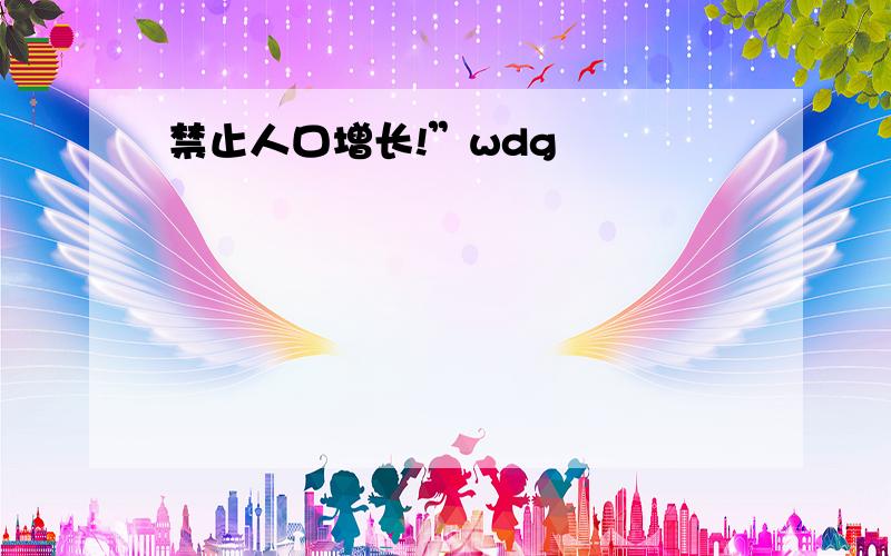 禁止人口增长!”wdg