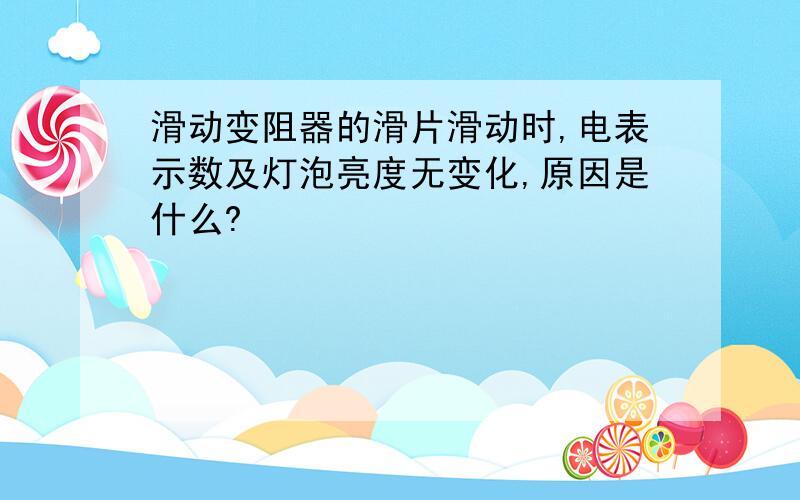 滑动变阻器的滑片滑动时,电表示数及灯泡亮度无变化,原因是什么?