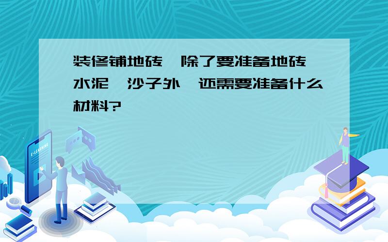 装修铺地砖,除了要准备地砖、水泥、沙子外,还需要准备什么材料?