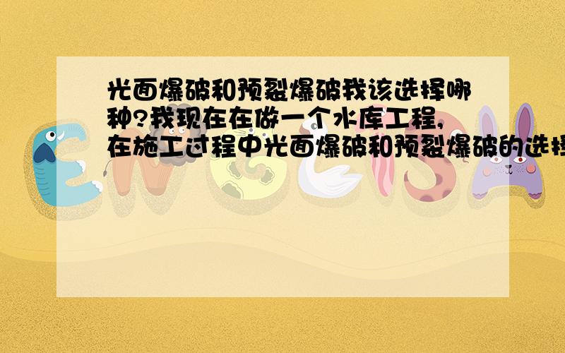 光面爆破和预裂爆破我该选择哪种?我现在在做一个水库工程,在施工过程中光面爆破和预裂爆破的选择我很纠结,请解答疑问.开挖线外岩体较厚,我想选在一种对基岩扰动较小的爆破方式,到底