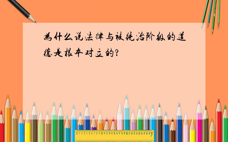 为什么说法律与被统治阶级的道德是根本对立的?