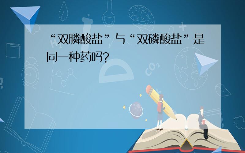 “双膦酸盐”与“双磷酸盐”是同一种药吗?