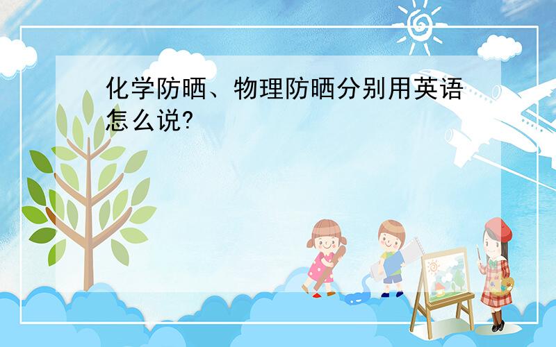 化学防晒、物理防晒分别用英语怎么说?