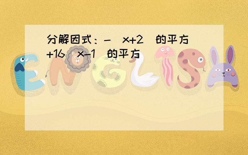 分解因式：-（x+2）的平方+16（x-1）的平方