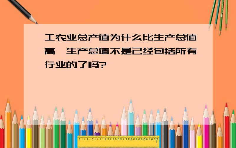 工农业总产值为什么比生产总值高,生产总值不是已经包括所有行业的了吗?