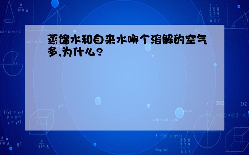 蒸馏水和自来水哪个溶解的空气多,为什么?