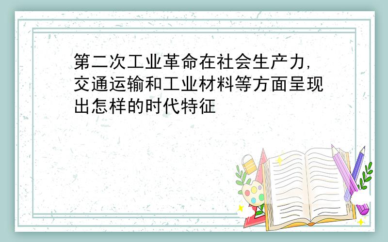 第二次工业革命在社会生产力,交通运输和工业材料等方面呈现出怎样的时代特征