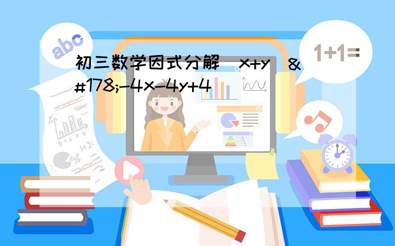 初三数学因式分解（x+y）²-4x-4y+4