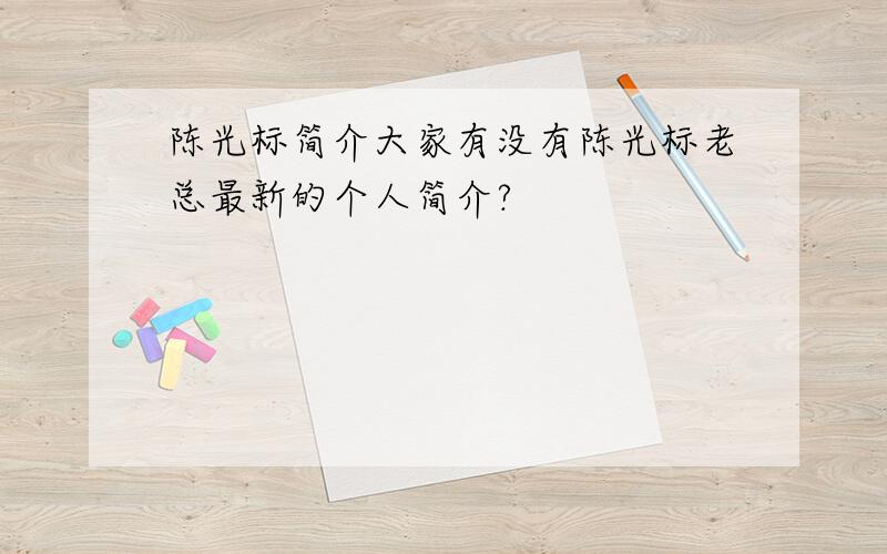 陈光标简介大家有没有陈光标老总最新的个人简介?