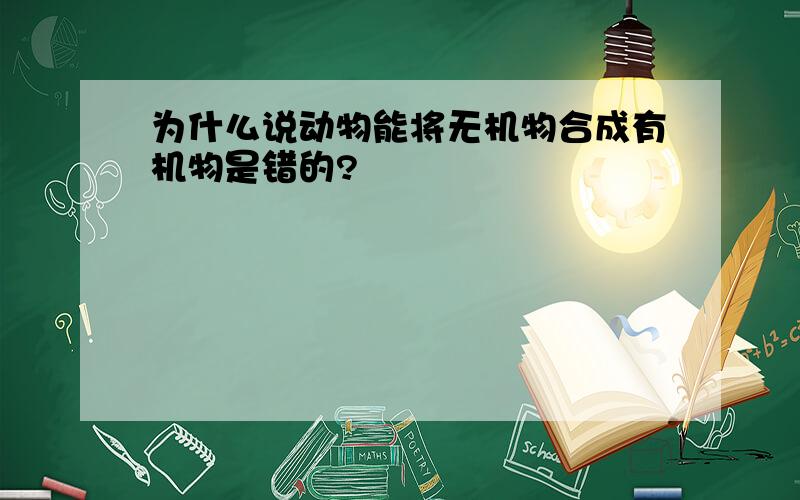 为什么说动物能将无机物合成有机物是错的?