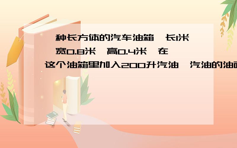 一种长方体的汽车油箱,长1米,宽0.8米,高0.4米,在这个油箱里加入200升汽油,汽油的油面高多少分米?