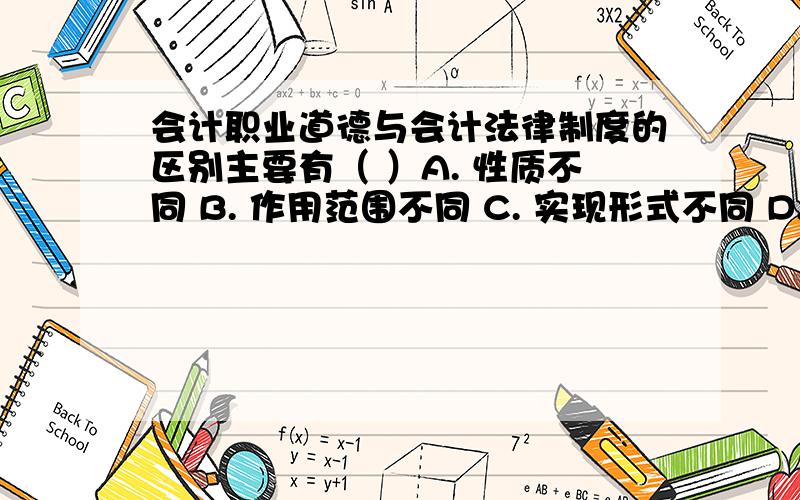 会计职业道德与会计法律制度的区别主要有（ ）A. 性质不同 B. 作用范围不同 C. 实现形式不同 D. 实施保障机制不同