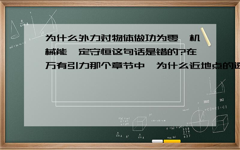 为什么外力对物体做功为零,机械能一定守恒这句话是错的?在万有引力那个章节中,为什么近地点的速度大?