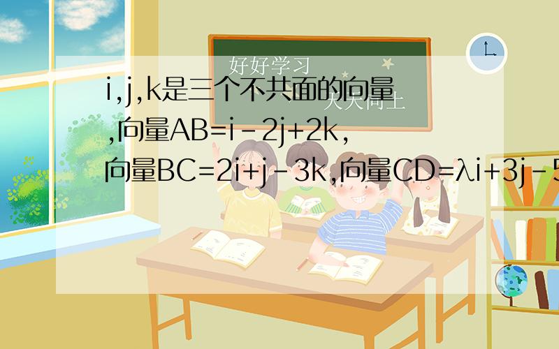 i,j,k是三个不共面的向量,向量AB=i-2j+2k,向量BC=2i+j-3k,向量CD=λi+3j-5k,且ABCD四点共面,求λ值