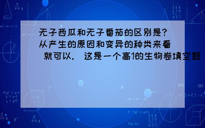 无子西瓜和无子番茄的区别是?从产生的原因和变异的种类来看 就可以.(这是一个高1的生物卷填空题`)