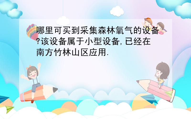 哪里可买到采集森林氧气的设备?该设备属于小型设备,已经在南方竹林山区应用.