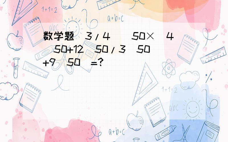 数学题(3/4)^50×(4^50+12^50/3^50+9^50)=?