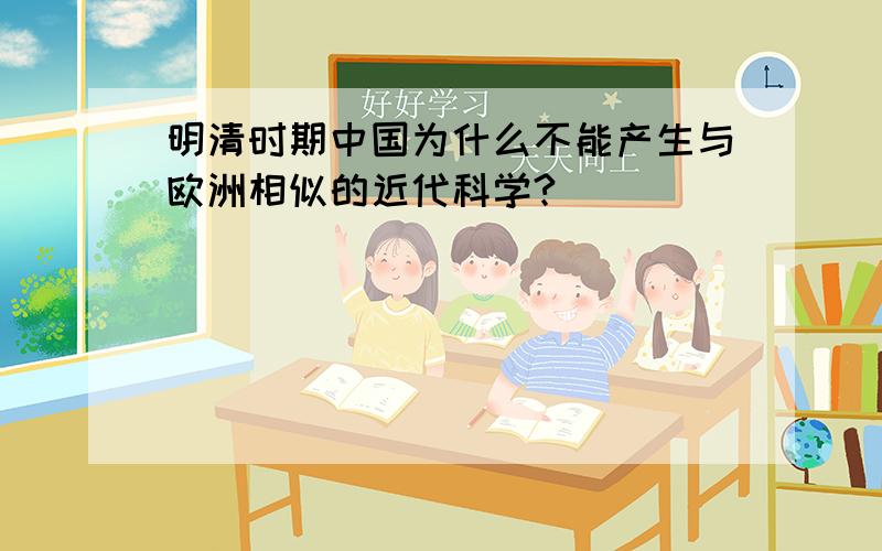 明清时期中国为什么不能产生与欧洲相似的近代科学?