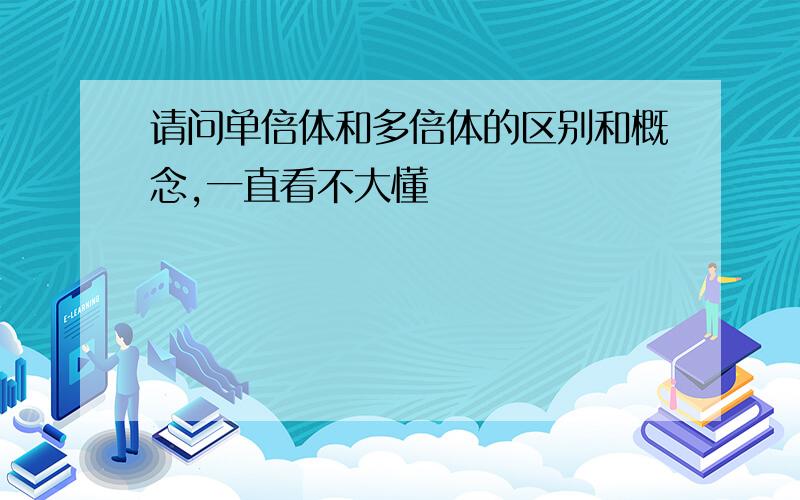 请问单倍体和多倍体的区别和概念,一直看不大懂