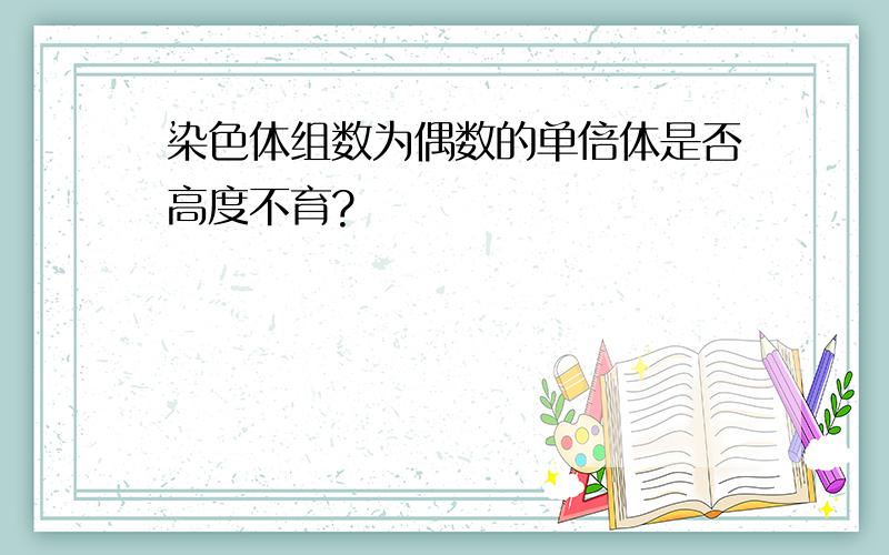 染色体组数为偶数的单倍体是否高度不育?