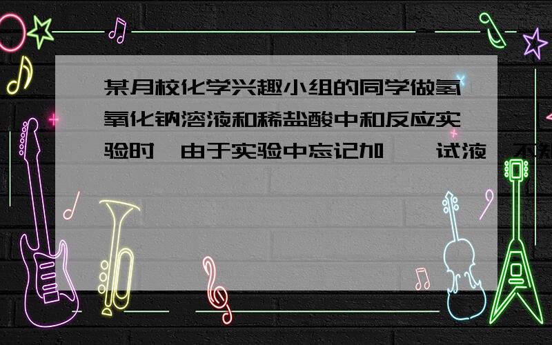 某月校化学兴趣小组的同学做氢氧化钠溶液和稀盐酸中和反应实验时,由于实验中忘记加酚酞试液,不知二者是否恰好完全中和,因此他们对反应后溶液中的溶质是什么提出猜想,并展开探究.溶