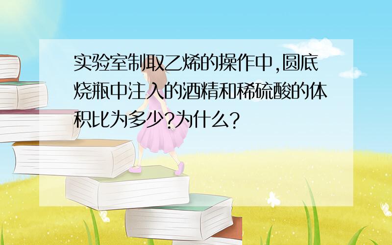 实验室制取乙烯的操作中,圆底烧瓶中注入的酒精和稀硫酸的体积比为多少?为什么?