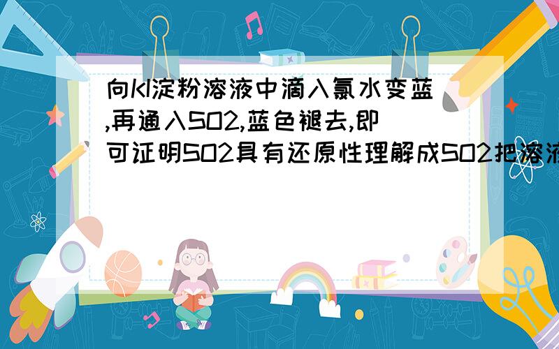 向KI淀粉溶液中滴入氯水变蓝,再通入SO2,蓝色褪去,即可证明SO2具有还原性理解成SO2把溶液漂白了,这个证明不就不成立了么?