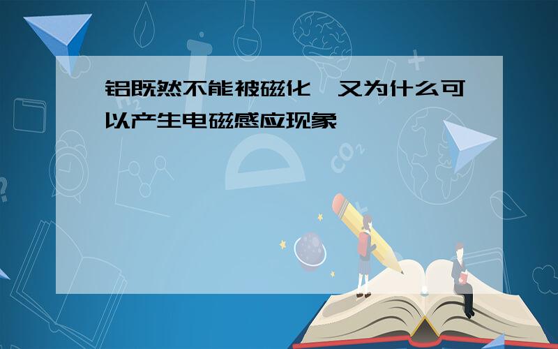 铝既然不能被磁化,又为什么可以产生电磁感应现象