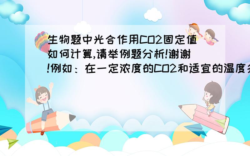 生物题中光合作用CO2固定值如何计算,请举例题分析!谢谢!例如：在一定浓度的CO2和适宜的温度条件下，测定A植物和B植物在不同光照下得光合速率。当光照强度为3Klx时A与B固定的CO2量的差值