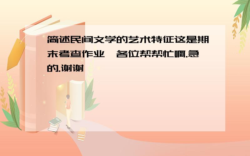 简述民间文学的艺术特征这是期末考查作业,各位帮帮忙啊.急的.谢谢