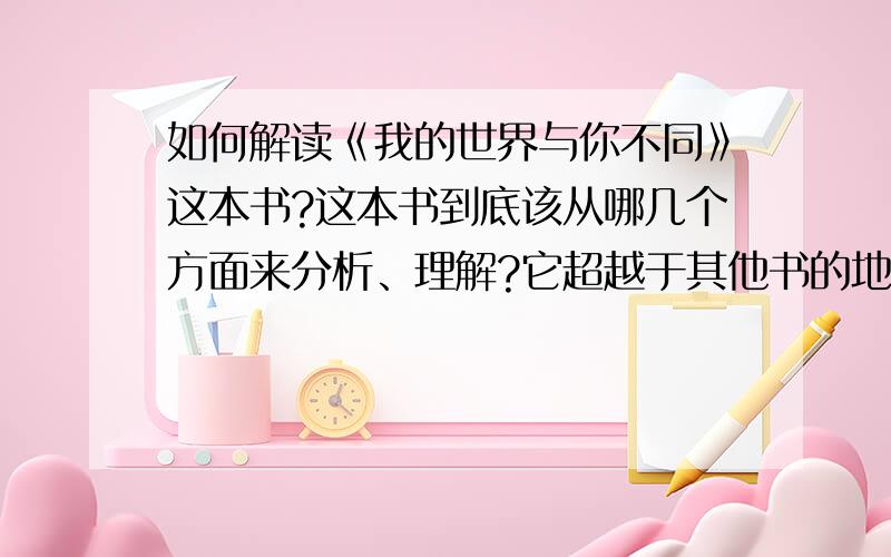 如何解读《我的世界与你不同》这本书?这本书到底该从哪几个方面来分析、理解?它超越于其他书的地方都有哪些?