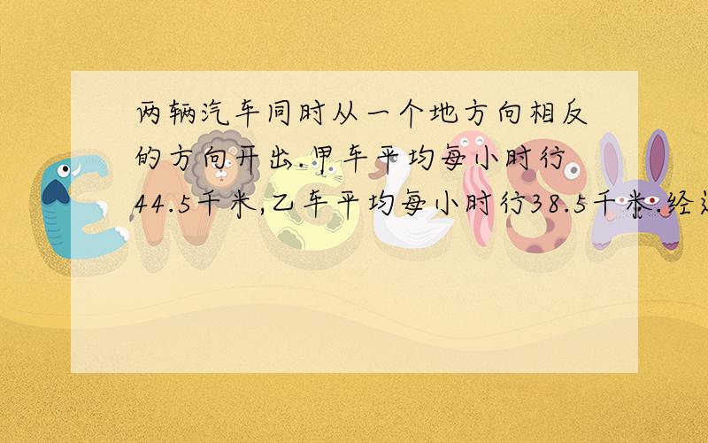 两辆汽车同时从一个地方向相反的方向开出.甲车平均每小时行44.5千米,乙车平均每小时行38.5千米.经过3小经过3小时,两车相距321千米.求乙车平均每小时走多少千米?（列方程）