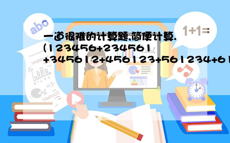 一道很难的计算题,简便计算.(123456+234561+345612+456123+561234+612345)\7等于多少,