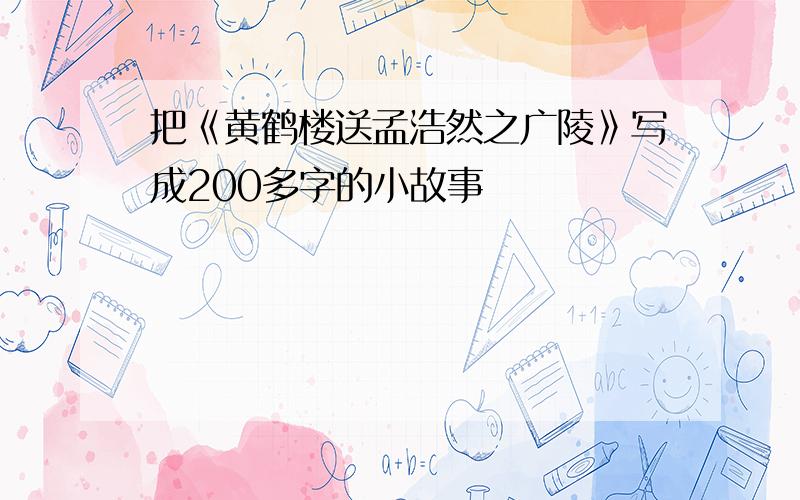 把《黄鹤楼送孟浩然之广陵》写成200多字的小故事