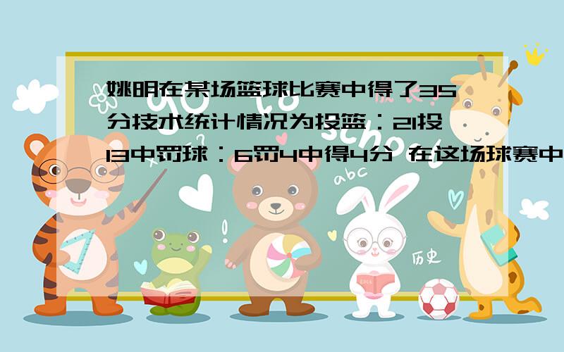 姚明在某场篮球比赛中得了35分技术统计情况为投篮：21投13中罚球：6罚4中得4分 在这场球赛中姚明3分球2球各投中几个?这是道数学题,请不要误解为实际,不要方程,就要数学算式,不要直接给