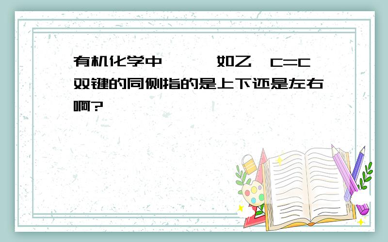 有机化学中,烯烃如乙烯C=C双键的同侧指的是上下还是左右啊?