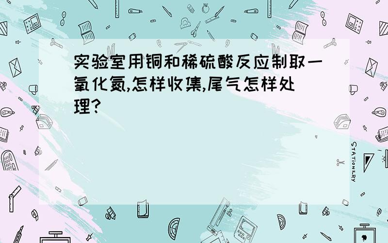 实验室用铜和稀硫酸反应制取一氧化氮,怎样收集,尾气怎样处理?