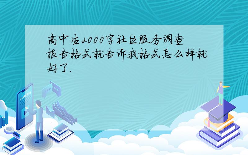 高中生2000字社区服务调查报告格式就告诉我格式怎么样就好了.