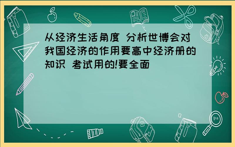 从经济生活角度 分析世博会对我国经济的作用要高中经济册的知识 考试用的!要全面