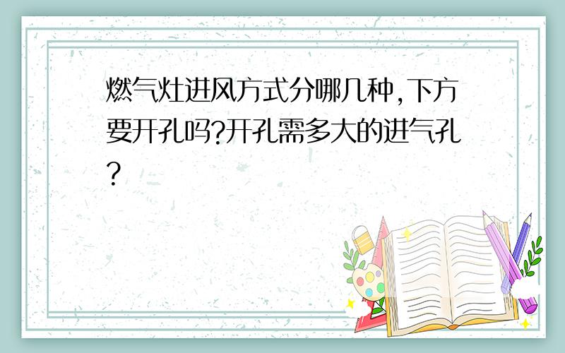 燃气灶进风方式分哪几种,下方要开孔吗?开孔需多大的进气孔?