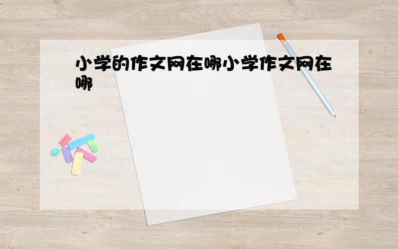 小学的作文网在哪小学作文网在哪