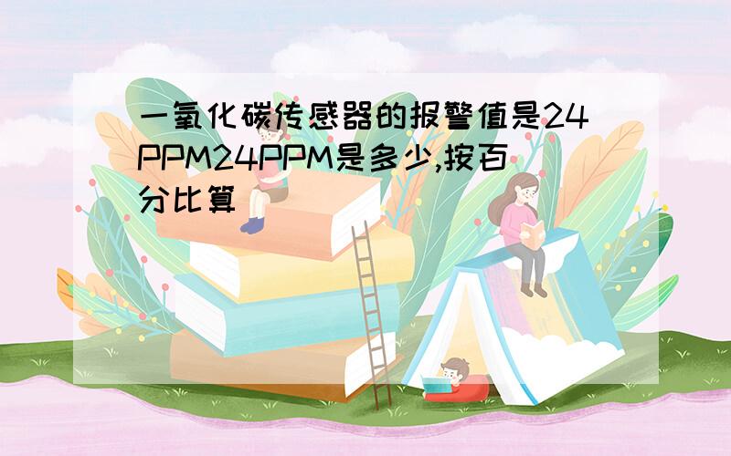 一氧化碳传感器的报警值是24PPM24PPM是多少,按百分比算