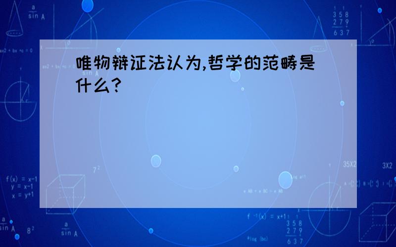 唯物辩证法认为,哲学的范畴是什么?